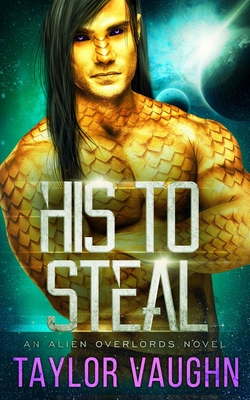 His To Steal: A Sci-Fi Alien Romance - Vaughn, Eve, and Taylor, Theodora, and Vaughn, Taylor