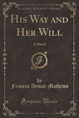 His Way and Her Will: A Novel (Classic Reprint) - Mathews, Frances Aymar