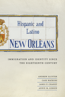 Hispanic and Latino New Orleans: Immigration and Identity Since the Eighteenth Century - Sluyter, Andrew, Ph.D., and Watkins, Case, and Chaney, James P