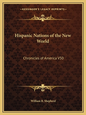 Hispanic Nations of the New World: Chronicles of America V50 - Shepherd, William R