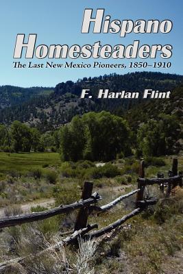 Hispano Homesteaders: The Last New Mexico Pioneers, 1850-1910 - Flint, F Harlan