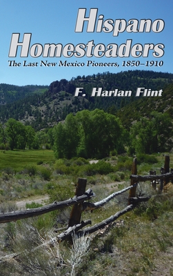 Hispano Homesteaders: The Last New Mexico Pioneers, 1850-1910 - Flint, F Harlan