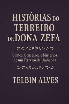 Histrias do Terreiro de Dona Zefa: Contos, Conselhos e Mistrios de um Terreiro de Umbanda - Alves, Telbin