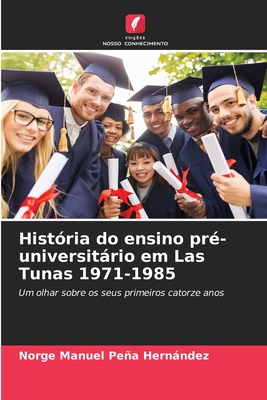 Hist?ria do ensino pr?-universitrio em Las Tunas 1971-1985 - Pea Hernndez, Norge Manuel