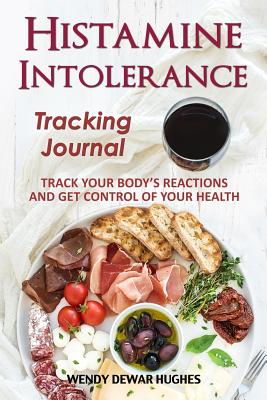 Histamine Intolerance Tracking Journal: Track Your Body's Reactions and Get Control of Your Health - Dewar Hughes, Wendy