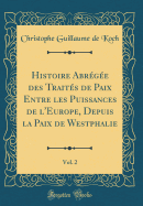 Histoire Abrge Des Traits de Paix Entre Les Puissances de l'Europe, Depuis La Paix de Westphalie, Vol. 2 (Classic Reprint)