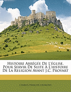 Histoire Abregee de L'Eglise, Pour Servir de Suite A L'Histoire de La Religion Avant J.C. Proyart