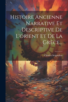 Histoire Ancienne Narrative Et Descriptive De L'orient Et De La Grce... - Seignobos, Charles