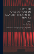 Histoire Anecdotique De L'ancien Thtre En France: Thtre Franais, Opra, Opra-Comique, Thtre-Italien, Vaudeville, Thtres Forains, Etc; Volume 2