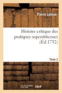 Histoire Critique Des Pratiques Superstitieuses Qui Ont Sduit Les Peuples Et Embarrass Les Savans: Tome 2