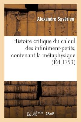 Histoire Critique Du Calcul Des Infiniment-Petits, Contenant La Mtaphysique Et La Thorie: de Ce Calcul - Savrien, Alexandre