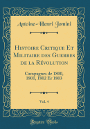 Histoire Critique Et Militaire Des Guerres de la Rvolution, Vol. 4: Campagnes de 1800, 1801, 1802 Er 1803 (Classic Reprint)