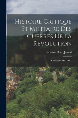 Histoire Critique Et Militaire Des Guerres De La R?volution: Campagne De 1794... - Antoine Henri Jomini (Baron De) (Creator)