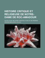 Histoire Critique Et Religieuse de Notre-Dame de Roc-Amadour: Suivie D'Une Neuvaine D'Instructions Et de Prieres