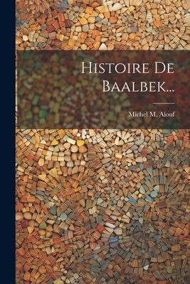Histoire De Baalbek... - Alouf, Michel M