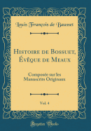 Histoire de Bossuet, vque de Meaux, Vol. 4: Compose Sur Les Manuscrits Originaux (Classic Reprint)