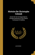 Histoire De Christophe Colomb: Suivie De Sa Correspondance, D'?claircissemens Et De Pi?ces Curieuses Et In?dites