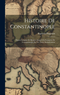 Histoire de Constantinople: Depuis Lorigine de Byzance Jusqu'a La Conquete de Constantinople Par Les Tures, Inclusivement