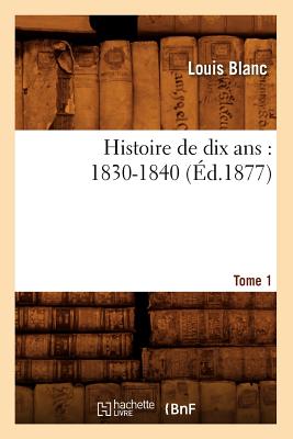 Histoire de Dix Ans: 1830-1840. Tome 1 (?d.1877) - Blanc, Louis