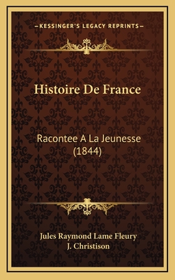 Histoire de France: Racontee a la Jeunesse (1844) - Fleury, Jules Raymond Lame, and Christison, J (Editor)