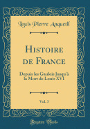 Histoire de France, Vol. 3: Depuis Les Gaulois Jusqu'a La Mort de Louis XVI (Classic Reprint)