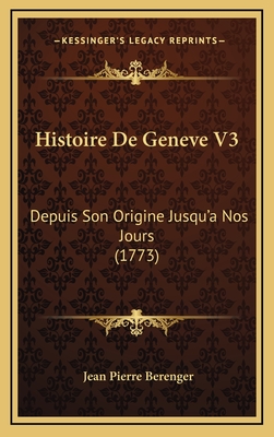Histoire de Geneve V3: Depuis Son Origine Jusqu'a Nos Jours (1773) - Berenger, Jean Pierre