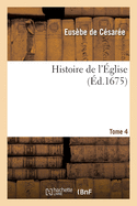 Histoire de l'glise. Tome 4: crite Par Eusbe, vque de Csare, Socrate, Sozomne, Thodoret Et Evagre