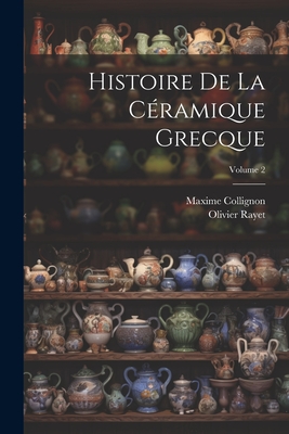 Histoire de la C?ramique Grecque; Volume 2 - Rayet, Olivier, and Collignon, Maxime