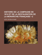 Histoire de la Campagne de 1814 Et de la Restauration de la Monarchie Fran?aise, Volume 1...