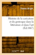 Histoire de La Caricature Et Du Grotesque Dans La Litterature Et Dans L'Art