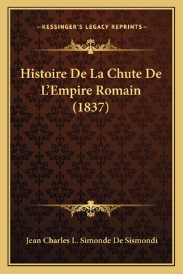 Histoire de La Chute de L'Empire Romain (1837) - De Sismondi, Jean Charles Leonard Simond