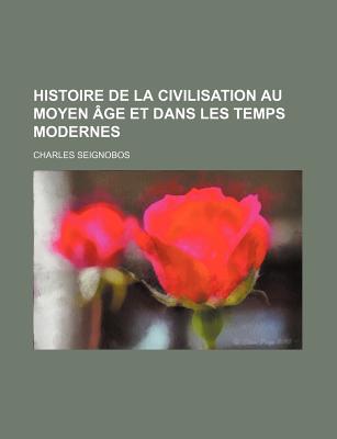 Histoire de La Civilisation Au Moyen Age Et Dans Les Temps Modernes - Seignobos, Charles
