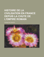 Histoire de La Civilisation En France Depuis La Chute de L'Empire Romain