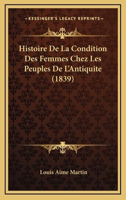 Histoire de La Condition Des Femmes Chez Les Peuples de L'Antiquite (1839) - Martin, Louis Aime