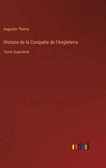 Histoire de la Conqu?te de l'Angleterre: Tome Quatri?me