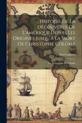 Histoire De La D?couverte De L'am?rique Depuis Les Origines Jusqu'? La Mort De Christophe Colomb: Les Pr?curseurs De Colomb - Gaffarel, Paul