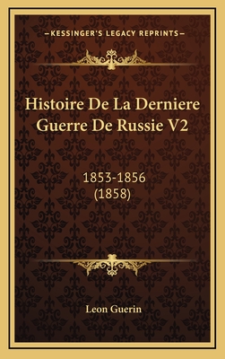 Histoire de La Derniere Guerre de Russie V2: 1853-1856 (1858) - Guerin, Leon