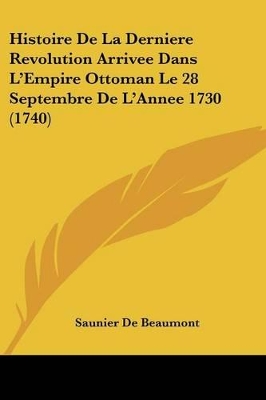 Histoire De La Derniere Revolution Arrivee Dans L'Empire Ottoman Le 28 Septembre De L'Annee 1730 (1740) - De Beaumont, Saunier