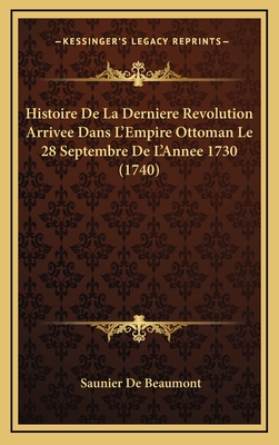 Histoire de La Derniere Revolution Arrivee Dans L'Empire Ottoman Le 28 Septembre de L'Annee 1730 (1740) - De Beaumont, Saunier