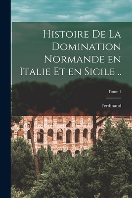 Histoire de La Domination Normande En Italie Et En Sicile ..; Tome 1 - Chalandon, Ferdinand 1875-1921