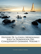 Histoire De La Gaule Mridionale Sous La Domination Des Conqurants Germains, Volume 1