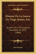 Histoire de La Guerre de Vingt-Quatre ANS: Du Avril 20, 1792 Jusqu'au Novembre 20, 1815 (1840)