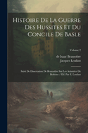 Histoire De La Guerre Des Hussites Et Du Concile De Basle: Suivi De Dissertation De Beausobre Sur Les Adamites De Boh?me / ?d. Par E. Lenfant; Volume 2