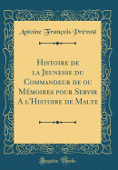 Histoire de la Jeunesse Du Commandeur de Ou Mmoires Pour Servir a l'Histoire de Malte (Classic Reprint)