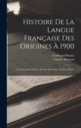 Histoire de la Langue Fran?aise Des Origines ? 1900: Le Fran?ais En France Et Hors de France Au Xviie Si?cle