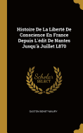 Histoire De La Libert De Conscience En France Depuis L'dit De Nantes Jusqu' Juillet L870