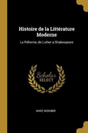 Histoire de la Littrature Moderne: La Rforme, de Luther a Shakespeare
