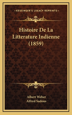 Histoire de La Litterature Indienne (1859) - Weber, Albert, and Sadous, Alfred (Translated by)