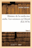 Histoire de la M?decine Arabe: Expos? Complet Des Traductions Du Grec. Tome 2: Les Sciences En Orient, Leur Transmission En Occident Par Les Traductions Latines