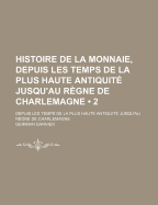 Histoire De La Monnaie, Depuis Les Temps De La Plus Haute Antiquit? Jusqu'au R?gne De Charlemagne; Volume 1